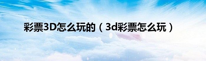 彩票3D怎么玩的（3d彩票怎么玩）