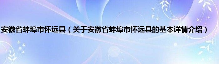安徽省蚌埠市怀远县（关于安徽省蚌埠市怀远县的基本详情介绍）