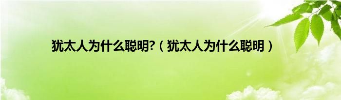 犹太人为什么聪明?（犹太人为什么聪明）