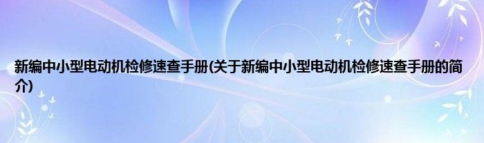 新编中小型电动机检修速查手册(关于新编中小型电动机检修速查手册的简介)