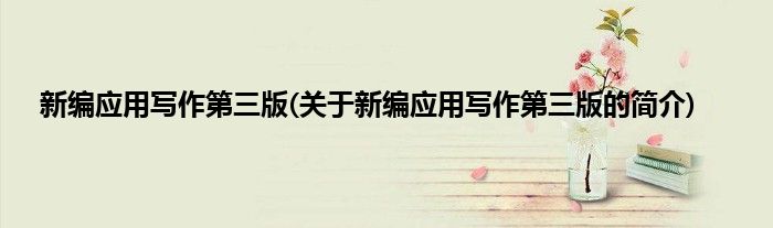 新编应用写作第三版(关于新编应用写作第三版的简介)