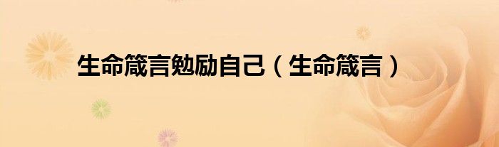 生命箴言勉励自己（生命箴言）