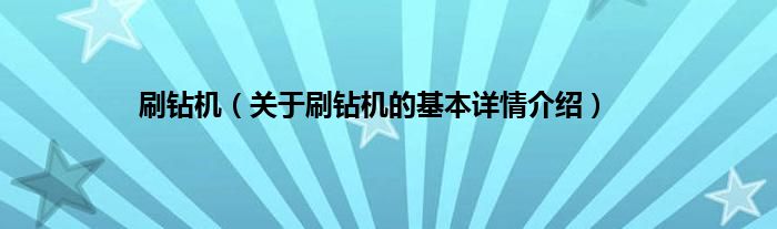 刷钻机（关于刷钻机的基本详情介绍）