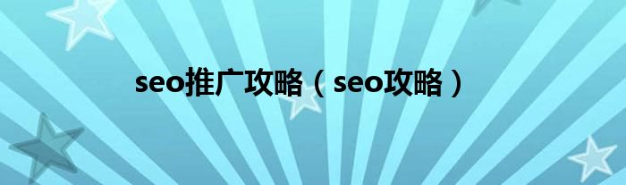 seo推广攻略（seo攻略）