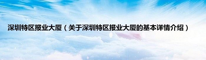 深圳特区报业大厦（关于深圳特区报业大厦的基本详情介绍）