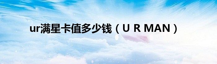 ur满星卡值多少钱（U R MAN）