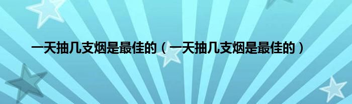一天抽几支烟是最佳的（一天抽几支烟是最佳的）