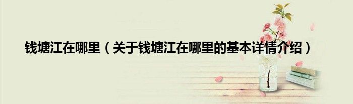 钱塘江在哪里（关于钱塘江在哪里的基本详情介绍）