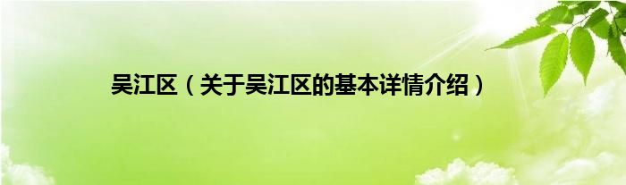 吴江区（关于吴江区的基本详情介绍）