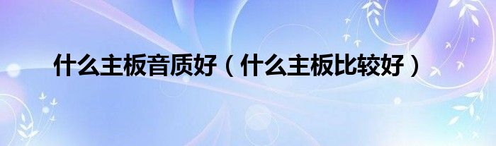 什么主板音质好（什么主板比较好）