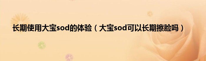 长期使用大宝sod的体验（大宝sod可以长期擦脸吗）