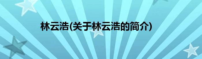 林云浩(关于林云浩的简介)