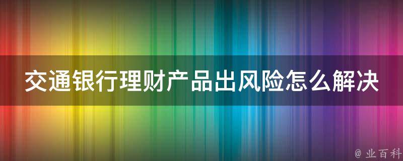 交通银行理财产品出风险怎么解决