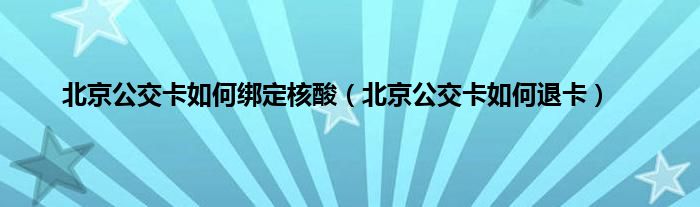 北京公交卡如何绑定核酸（北京公交卡如何退卡）