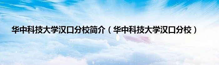 华中科技大学汉口分校简介（华中科技大学汉口分校）