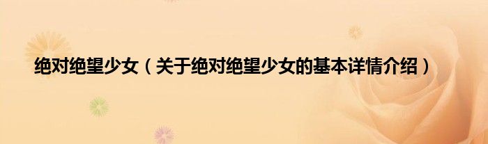 绝对绝望少女（关于绝对绝望少女的基本详情介绍）