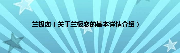 兰极恋（关于兰极恋的基本详情介绍）