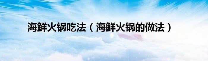 海鲜火锅吃法（海鲜火锅的做法）