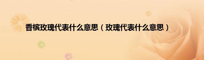 香槟玫瑰代表什么意思（玫瑰代表什么意思）