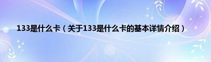 133是什么卡（关于133是什么卡的基本详情介绍）