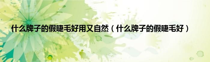 什么牌子的假睫毛好用又自然（什么牌子的假睫毛好）