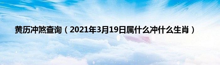 黄历冲煞查询（2021年3月19日属什么冲什么生肖）