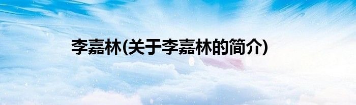 李嘉林(关于李嘉林的简介)