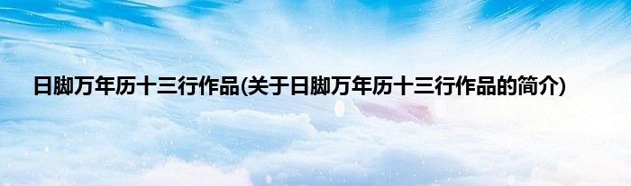 日脚万年历十三行作品(关于日脚万年历十三行作品的简介)