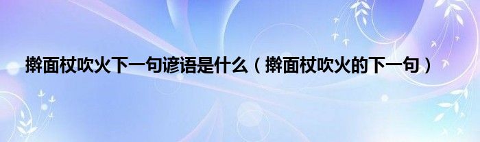 擀面杖吹火下一句谚语是什么（擀面杖吹火的下一句）