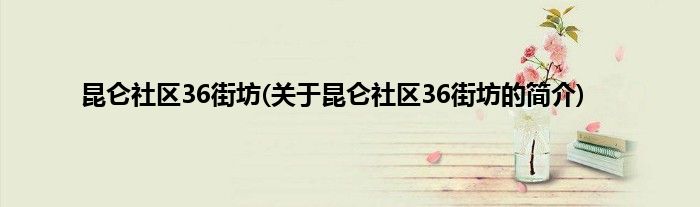 昆仑社区36街坊(关于昆仑社区36街坊的简介)