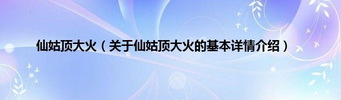 仙姑顶大火（关于仙姑顶大火的基本详情介绍）