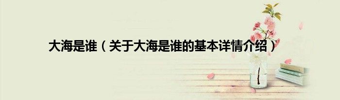 大海是谁（关于大海是谁的基本详情介绍）