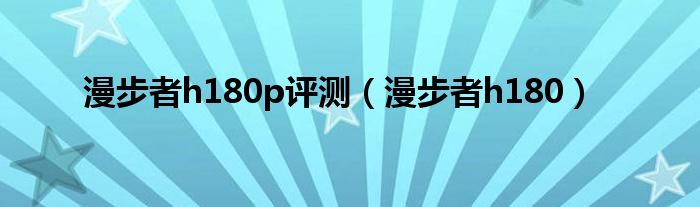 漫步者h180p评测（漫步者h180）