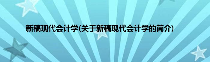新稿现代会计学(关于新稿现代会计学的简介)