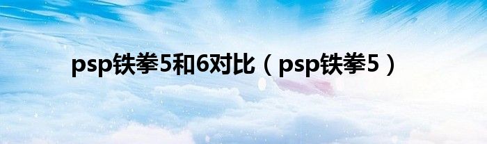 psp铁拳5和6对比（psp铁拳5）