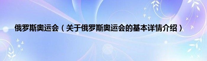 俄罗斯奥运会（关于俄罗斯奥运会的基本详情介绍）