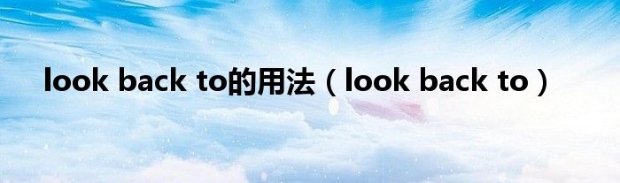 look back to的用法（look back to）