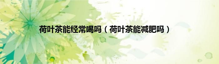 荷叶茶能经常喝吗（荷叶茶能减肥吗）