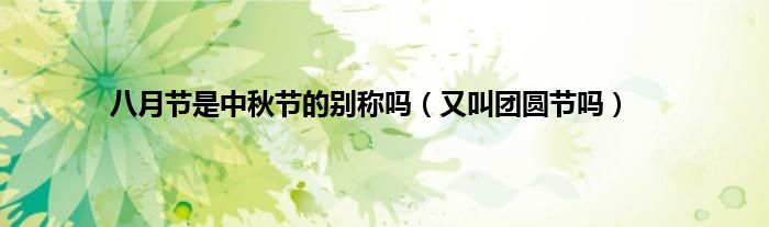八月节是中秋节的别称吗（又叫团圆节吗）