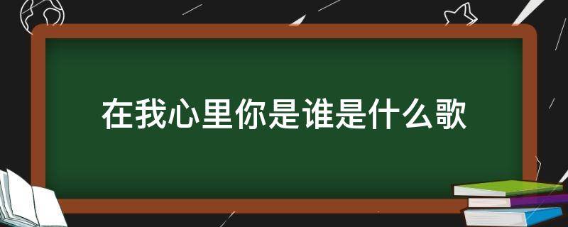 在我心里你是谁是什么歌
