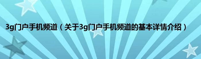 3g门户手机频道（关于3g门户手机频道的基本详情介绍）