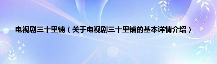 电视剧三十里铺（关于电视剧三十里铺的基本详情介绍）