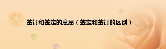 签订和签定的意思（签定和签订的区别）