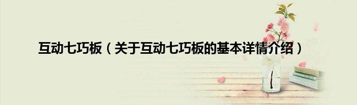 互动七巧板（关于互动七巧板的基本详情介绍）