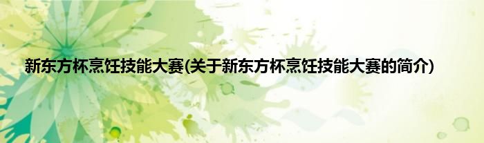 新东方杯烹饪技能大赛(关于新东方杯烹饪技能大赛的简介)