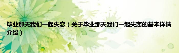 毕业那天我们一起失恋（关于毕业那天我们一起失恋的基本详情介绍）