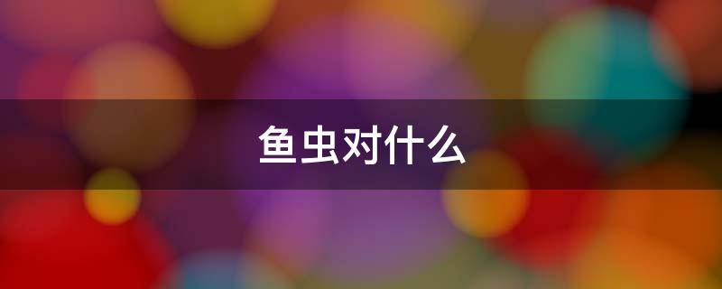 鱼虫对什么