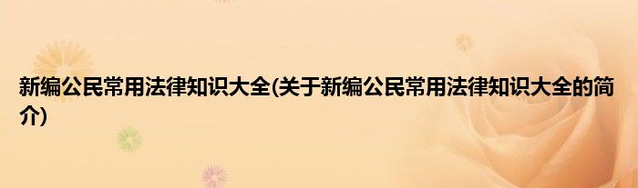 新编公民常用法律知识大全(关于新编公民常用法律知识大全的简介)
