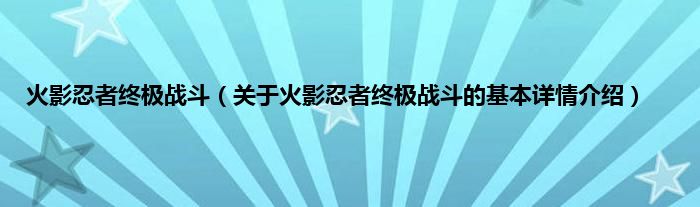 火影忍者终极战斗（关于火影忍者终极战斗的基本详情介绍）