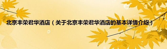 北京丰荣君华酒店（关于北京丰荣君华酒店的基本详情介绍）